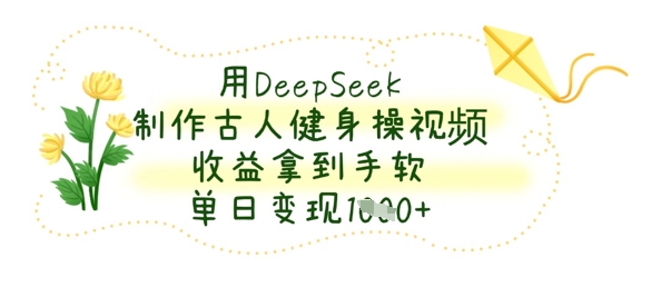 用DeepSeek制作古人健身操视频，收益拿到手软，单日变现数张-源创文化-轻创终点站