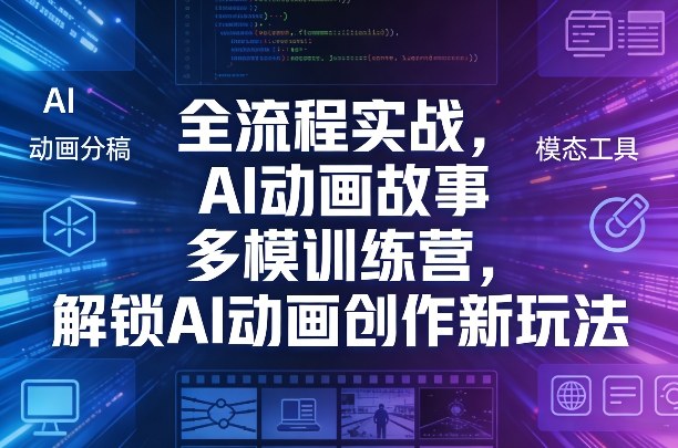 全流程实战，AI动画故事多模训练营，解锁AI动画创作新玩法-源创文化-轻创终点站