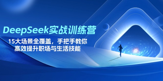 （14236期）DeepSeek实战训练营，15大场景全覆盖，手把手教你高效提升职场与生活技能-源创文化-轻创终点站