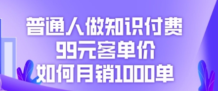 普通人做知识付费，99元客单价如何月销1000单-源创文化-轻创终点站