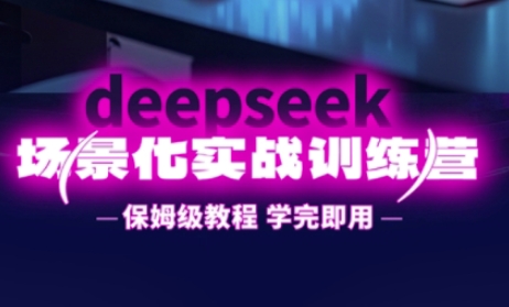 DeepSeek场景化实战训练营,保姆级教程,学完即用,手把手教你用DeepSeek提升效率-源创文化-轻创终点站